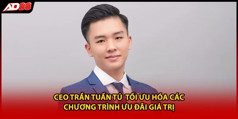 CEO Trần Tuấn Tú  tối ưu hóa các chương trình ưu đãi giá trị