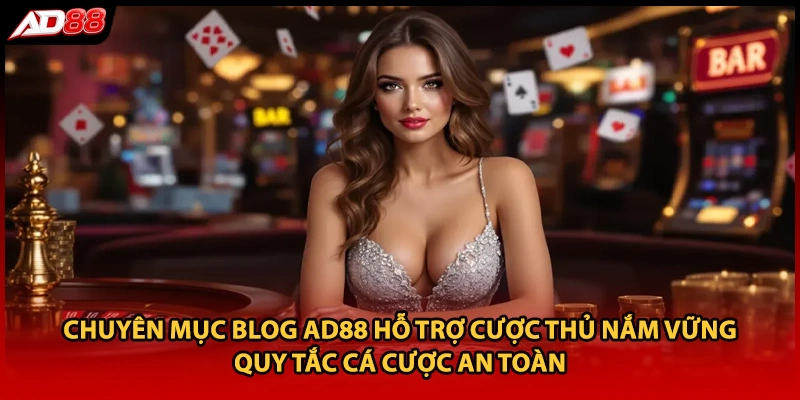 Chuyên mục blog AD88 hỗ trợ cược thủ nắm vững quy tắc cá cược an toàn 