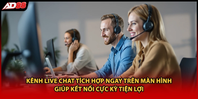 Kênh Live Chat tích hợp ngay trên màn hình giúp kết nối cực kỳ tiện lợi