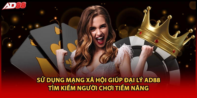 Sử dụng mạng xã hội giúp đại lý AD88 tìm kiếm người chơi tiềm năng